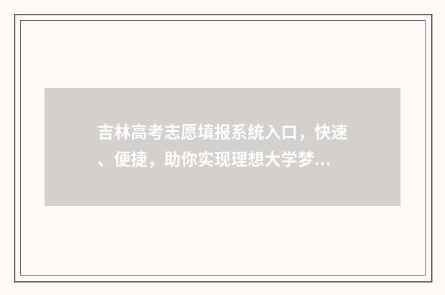 吉林高考志愿填报系统入口，快速、便捷，助你实现理想大学梦！ 吉林高考志愿填报方法