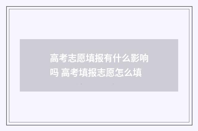 高考志愿填报有什么影响吗 高考填报志愿怎么填