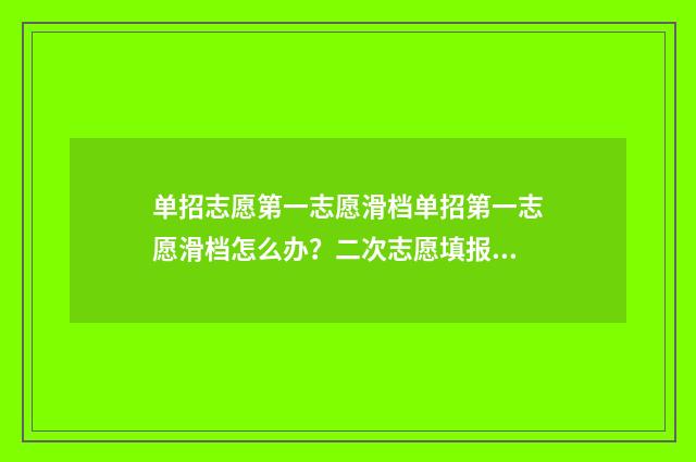 单招志愿第一志愿滑档单招第一志愿滑档怎么办？二次志愿填报步骤指南 单招志愿第一志愿填稳的第二志愿填冲的能吗?