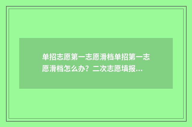 单招志愿第一志愿滑档单招第一志愿滑档怎么办？二次志愿填报步骤指南 单招志愿第一志愿填稳的第二志愿填冲的能吗?