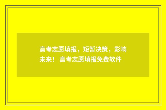 高考志愿填报，短暂决策，影响未来！ 高考志愿填报免费软件