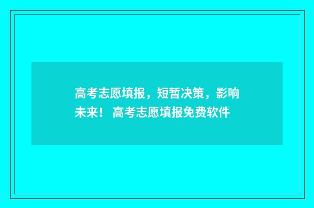 高考志愿填报，短暂决策，影响未来！ 高考志愿填报免费软件
