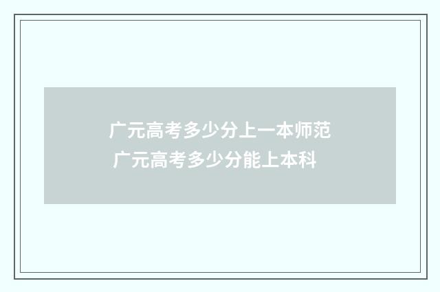 广元高考多少分上一本师范 广元高考多少分能上本科