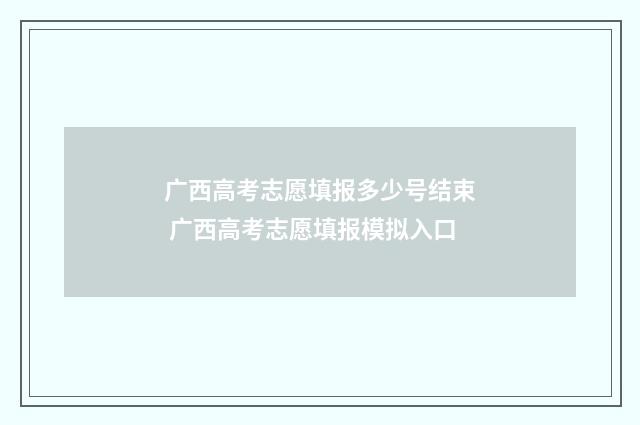 广西高考志愿填报多少号结束 广西高考志愿填报模拟入口