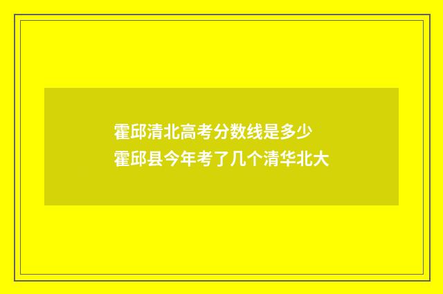 霍邱清北高考分数线是多少 霍邱县今年考了几个清华北大
