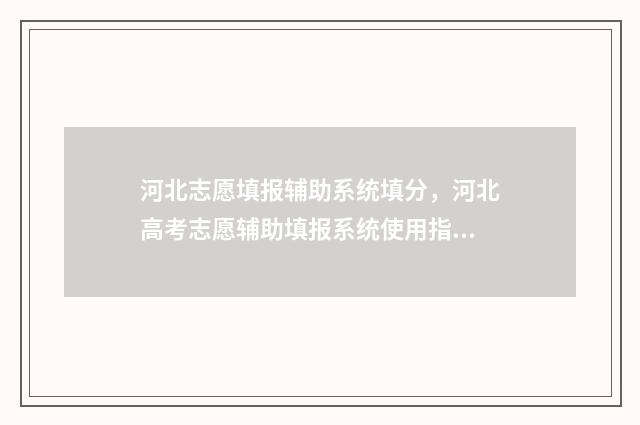 河北志愿填报辅助系统填分，河北高考志愿辅助填报系统使用指导 河北志愿填报辅助