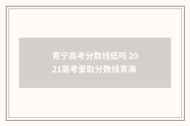 青宁高考分数线低吗 2021高考录取分数线青海
