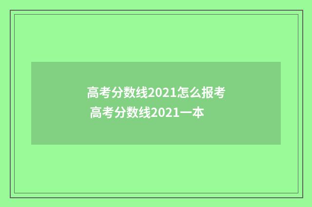高考分数线2021怎么报考 高考分数线2021一本