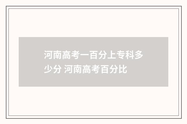 河南高考一百分上专科多少分 河南高考百分比