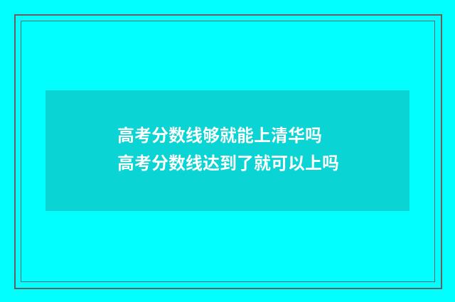 高考分数线够就能上清华吗 高考分数线达到了就可以上吗