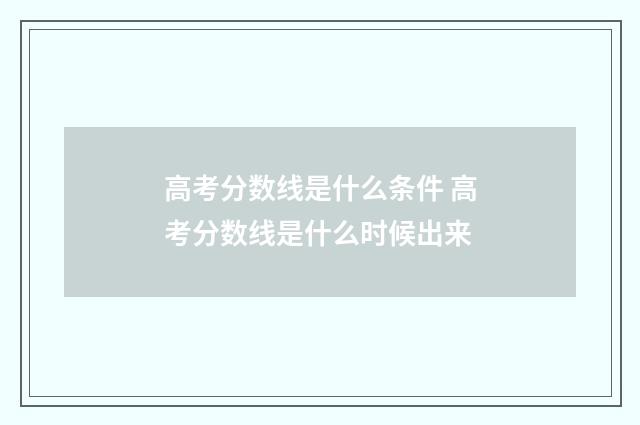 高考分数线是什么条件 高考分数线是什么时候出来