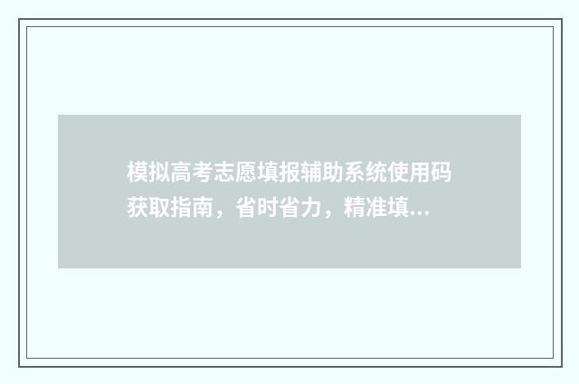 模拟高考志愿填报辅助系统使用码获取指南，省时省力，精准填报 模拟高考志愿填报入口官网