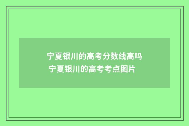 宁夏银川的高考分数线高吗 宁夏银川的高考考点图片