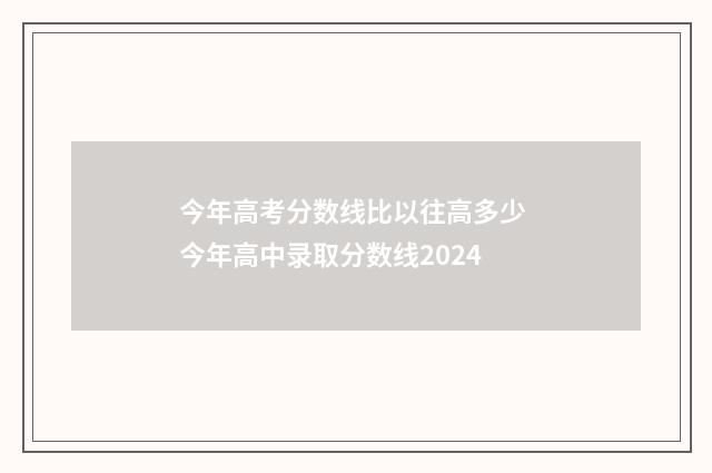 今年高考分数线比以往高多少 今年高中录取分数线2024