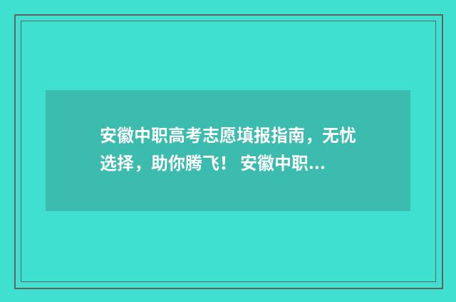 安徽中职高考志愿填报指南，无忧选择，助你腾飞！ 安徽中职高考志愿怎么填