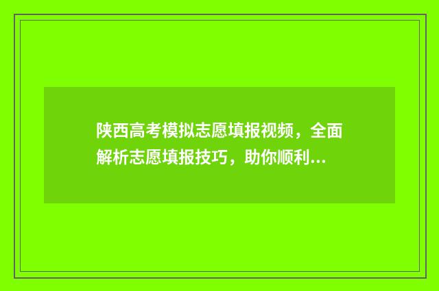 陕西高考模拟志愿填报视频，全面解析志愿填报技巧，助你顺利冲刺高考！ 陕西高考模拟志愿填报入口
