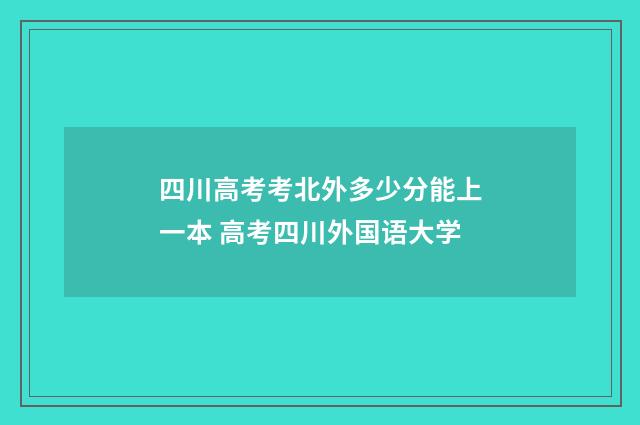 四川高考考北外多少分能上一本 高考四川外国语大学