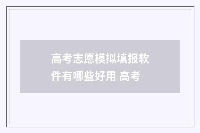 高考志愿模拟填报软件有哪些好用 高考