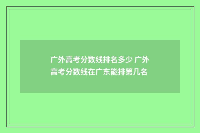 广外高考分数线排名多少 广外高考分数线在广东能排第几名