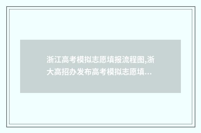 浙江高考模拟志愿填报流程图,浙大高招办发布高考模拟志愿填报流程图 浙江高考模拟志愿填报入口官网