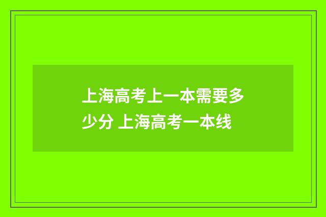 上海高考上一本需要多少分 上海高考一本线