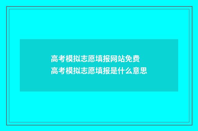 高考模拟志愿填报网站免费 高考模拟志愿填报是什么意思