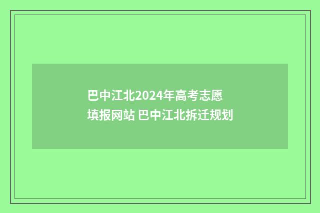 巴中江北2024年高考志愿填报网站 巴中江北拆迁规划