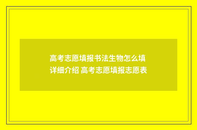 高考志愿填报书法生物怎么填 详细介绍 高考志愿填报志愿表
