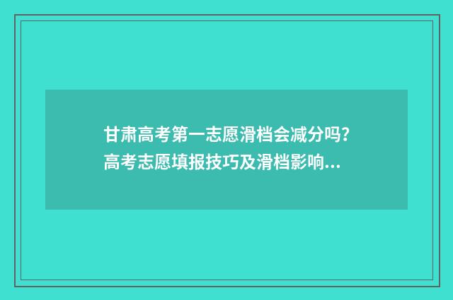 甘肃高考第一志愿滑档会减分吗？高考志愿填报技巧及滑档影响解析 甘肃高考第一志愿