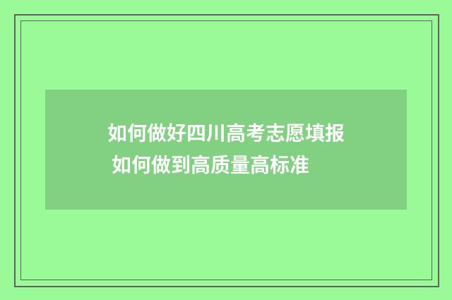 如何做好四川高考志愿填报 如何做到高质量高标准