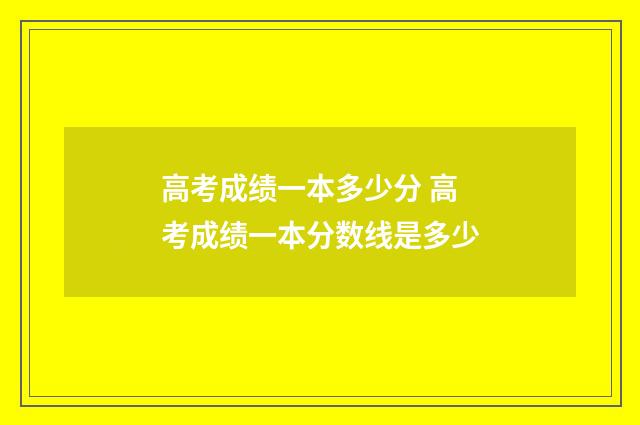 高考成绩一本多少分 高考成绩一本分数线是多少
