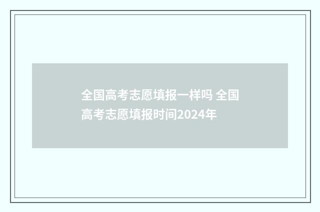 全国高考志愿填报一样吗 全国高考志愿填报时间2024年