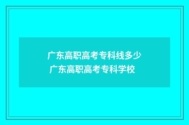 广东高职高考专科线多少 广东高职高考专科学校