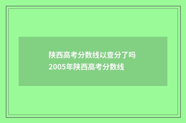 陕西高考分数线以查分了吗 2005年陕西高考分数线