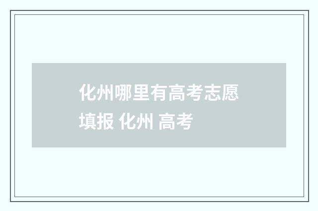 化州哪里有高考志愿填报 化州 高考