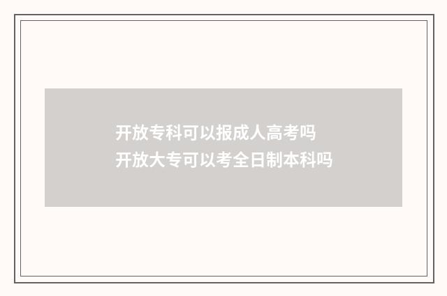 开放专科可以报成人高考吗 开放大专可以考全日制本科吗