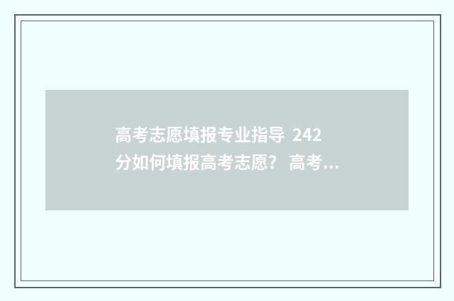 高考志愿填报专业指导 242分如何填报高考志愿? 高考志愿填报怎么填报