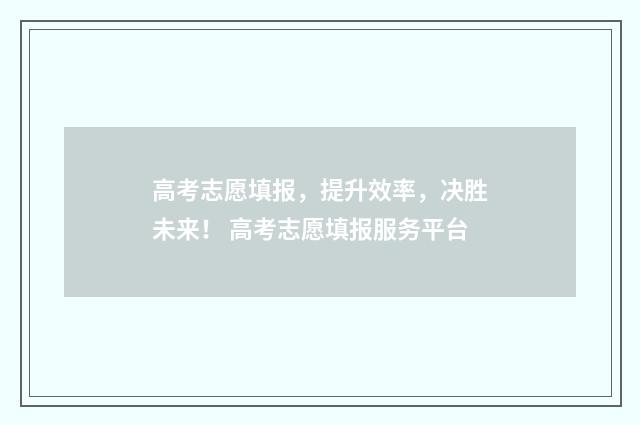 高考志愿填报，提升效率，决胜未来！ 高考志愿填报服务平台
