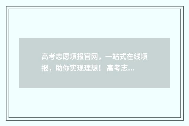 高考志愿填报官网，一站式在线填报，助你实现理想！ 高考志愿填报官网登录网址