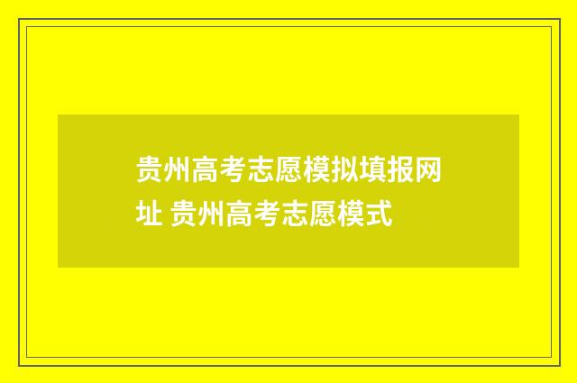 贵州高考志愿模拟填报网址 贵州高考志愿模式