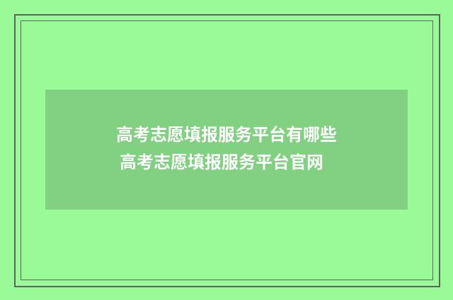 高考志愿填报服务平台有哪些 高考志愿填报服务平台官网