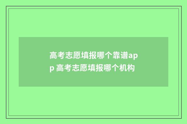 高考志愿填报哪个靠谱app 高考志愿填报哪个机构