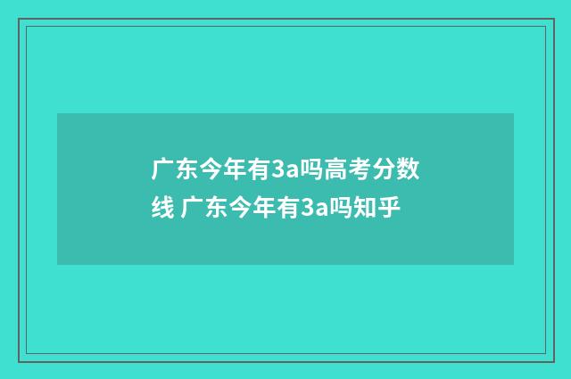 广东今年有3a吗高考分数线 广东今年有3a吗知乎