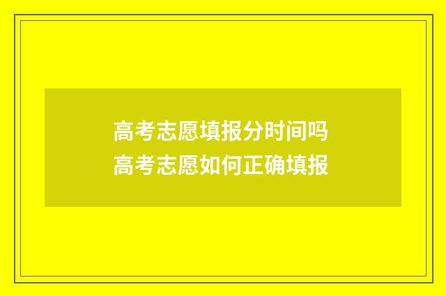 高考志愿填报分时间吗 高考志愿如何正确填报
