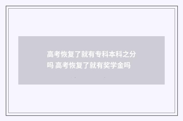 高考恢复了就有专科本科之分吗 高考恢复了就有奖学金吗