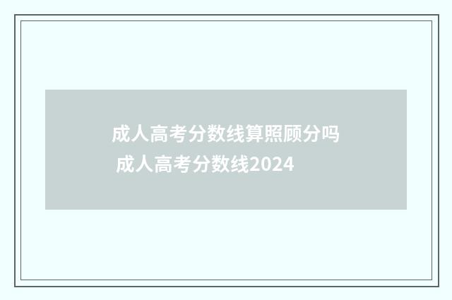 成人高考分数线算照顾分吗 成人高考分数线2024