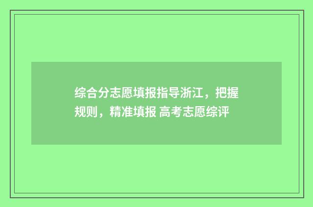 综合分志愿填报指导浙江，把握规则，精准填报 高考志愿综评