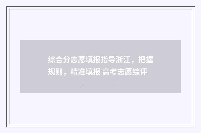 综合分志愿填报指导浙江，把握规则，精准填报 高考志愿综评