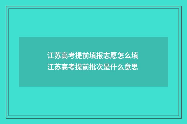 江苏高考提前填报志愿怎么填 江苏高考提前批次是什么意思