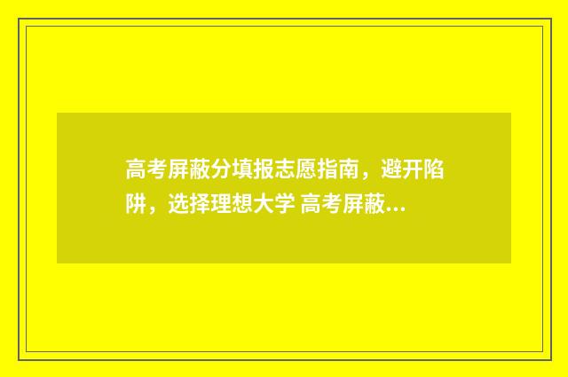 高考屏蔽分填报志愿指南，避开陷阱，选择理想大学 高考屏蔽啥意思